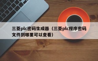 三菱plc密碼生成器（三菱plc程序密碼文件到哪里可以查看）