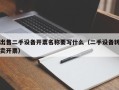 出售二手設備開票名稱要寫什么（二手設備轉賣開票）