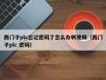 西門子plc忘記密碼了怎么辦啊視頻（西門子plc 密碼）