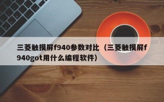 三菱觸摸屏f940參數對比（三菱觸摸屏f940got用什么編程軟件）