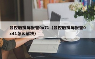 顯控觸摸屏報警0x71（顯控觸摸屏報警0x41怎么解決）