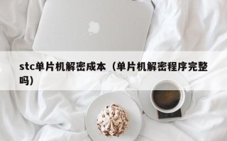 stc單片機解密成本（單片機解密程序完整嗎）