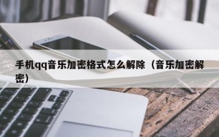 手機qq音樂加密格式怎么解除（音樂加密解密）