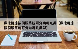 數控機床按伺服系統可分為哪幾類（數控機床按伺服系統可分為哪幾類型）