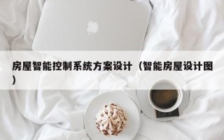 房屋智能控制系統方案設計（智能房屋設計圖）