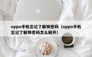 oppo手機忘記了解鎖密碼（oppo手機忘記了解鎖密碼怎么解開）