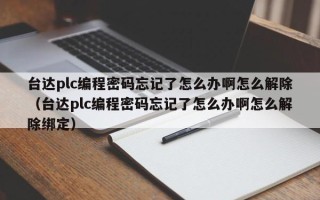 臺達plc編程密碼忘記了怎么辦啊怎么解除（臺達plc編程密碼忘記了怎么辦啊怎么解除綁定）