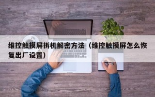 維控觸摸屏拆機解密方法（維控觸摸屏怎么恢復出廠設置）