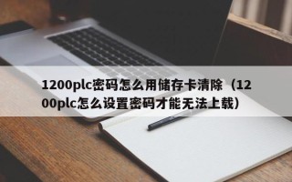 1200plc密碼怎么用儲存卡清除（1200plc怎么設置密碼才能無法上載）