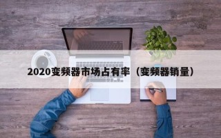 2020變頻器市場占有率（變頻器銷量）