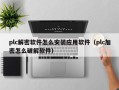 plc解密軟件怎么安裝應用軟件（plc加密怎么破解軟件）