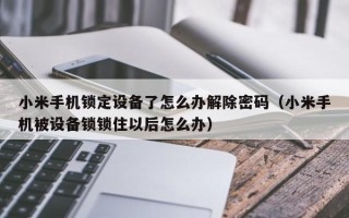 小米手機鎖定設備了怎么辦解除密碼（小米手機被設備鎖鎖住以后怎么辦）