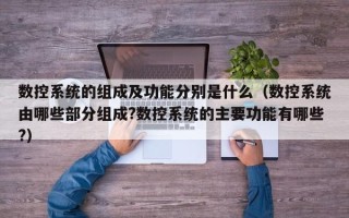 數控系統的組成及功能分別是什么（數控系統由哪些部分組成?數控系統的主要功能有哪些?）