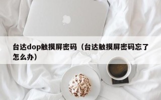 臺達dop觸摸屏密碼（臺達觸摸屏密碼忘了怎么辦）