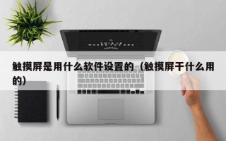 觸摸屏是用什么軟件設置的（觸摸屏干什么用的）