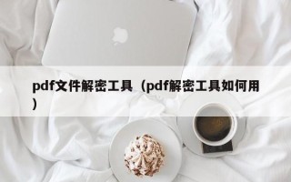 pdf文件解密工具（pdf解密工具如何用）