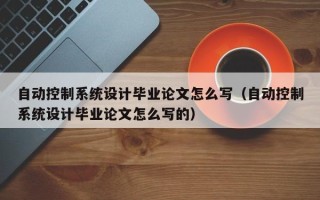 自動控制系統設計畢業論文怎么寫（自動控制系統設計畢業論文怎么寫的）