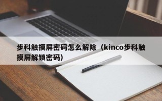 步科觸摸屏密碼怎么解除（kinco步科觸摸屏解鎖密碼）