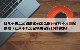 紅米手機忘記鎖屏密碼怎么解開密碼不用刪除數據（紅米手機忘記鎖屏密碼10秒解決）