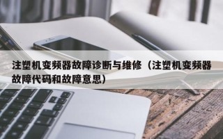 注塑機變頻器故障診斷與維修（注塑機變頻器故障代碼和故障意思）