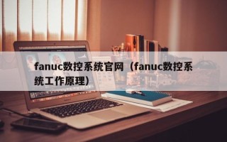 fanuc數控系統官網（fanuc數控系統工作原理）