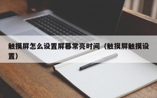 觸摸屏怎么設置屏幕常亮時間（觸摸屏觸摸設置）