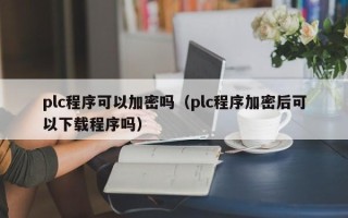 plc程序可以加密嗎（plc程序加密后可以下載程序嗎）