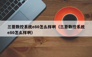 三菱數控系統e80怎么樣?。ㄈ鈹悼叵到ye80怎么樣?。? title=