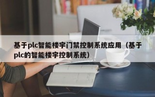 基于plc智能樓宇門禁控制系統應用（基于plc的智能樓宇控制系統）