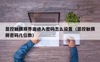 顯控觸摸屏界面進入密碼怎么設置（顯控觸摸屏密碼幾位數）