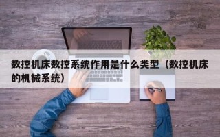 數控機床數控系統作用是什么類型（數控機床的機械系統）