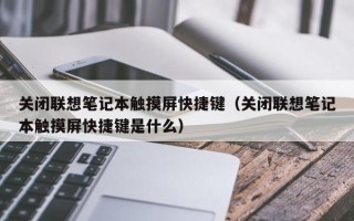 關閉聯想筆記本觸摸屏快捷鍵（關閉聯想筆記本觸摸屏快捷鍵是什么）