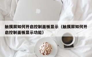 觸摸屏如何開啟控制面板顯示（觸摸屏如何開啟控制面板顯示功能）