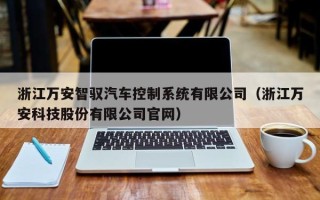 浙江萬安智馭汽車控制系統有限公司（浙江萬安科技股份有限公司官網）