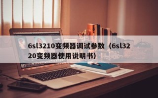 6sl3210變頻器調試參數（6sl3220變頻器使用說明書）