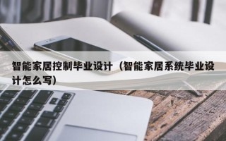 智能家居控制畢業設計（智能家居系統畢業設計怎么寫）