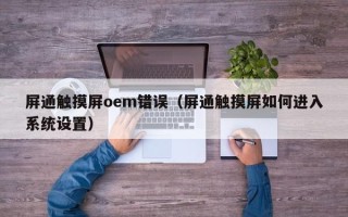 屏通觸摸屏oem錯誤（屏通觸摸屏如何進入系統設置）