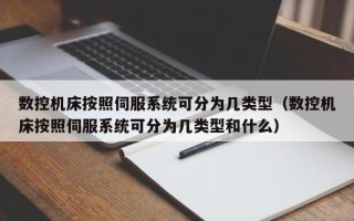 數控機床按照伺服系統可分為幾類型（數控機床按照伺服系統可分為幾類型和什么）