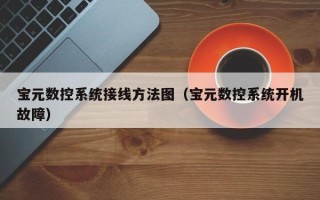 寶元數控系統接線方法圖（寶元數控系統開機故障）