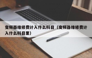 變頻器維修費計入什么科目（變頻器維修費計入什么科目里）