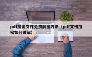 pdf加密文件免費解密方法（pdf文檔加密如何破解）