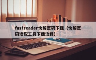 fastreader快解密碼下載（快解密碼讀取工具下載流程）