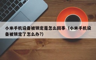 小米手機設備被鎖定是怎么回事（小米手機設備被鎖定了怎么辦?）