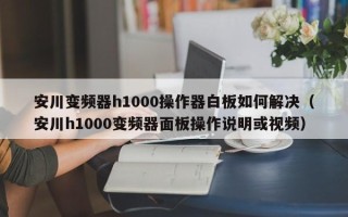 安川變頻器h1000操作器白板如何解決（安川h1000變頻器面板操作說明或視頻）