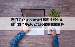 西門子s7-200smart解密視頻中文版（西門子plc s7200密碼解密軟件）