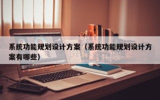 系統功能規劃設計方案（系統功能規劃設計方案有哪些）