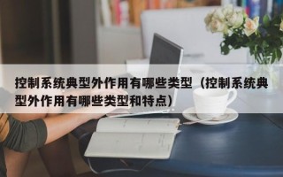 控制系統典型外作用有哪些類型（控制系統典型外作用有哪些類型和特點）