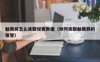 觸摸屏怎么讀取儀表數據（如何讀取觸摸屏的報警）