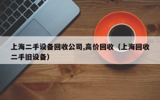 上海二手設備回收公司,高價回收（上?；厥斩峙f設備）