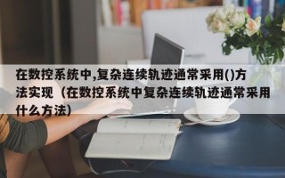 在數控系統中,復雜連續軌跡通常采用()方法實現（在數控系統中復雜連續軌跡通常采用什么方法）